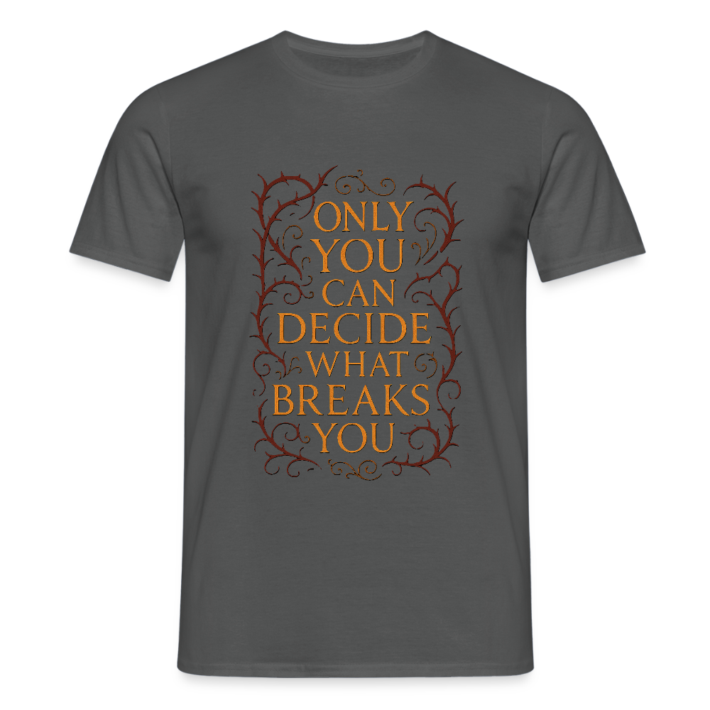 Only you can decide what breaks you - charcoal grey