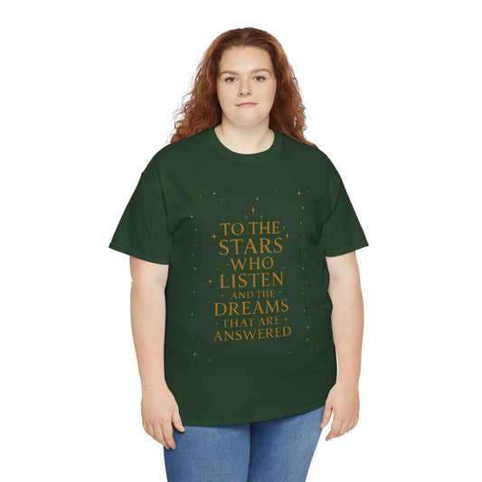 To the stars who listen, A court of thorns and roses inspired Unisex Heavy Cotton Tee, Inspirational Graphic Tee, Book Quote Shirt